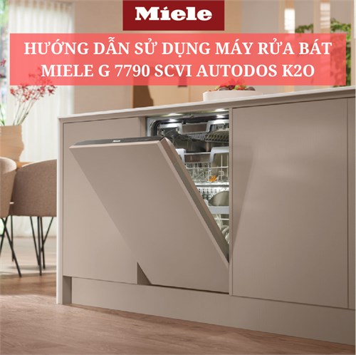 Hướng Dẫn Sử Dụng Máy Rửa Bát Miele  G 7790 SCVi AutoDos K2O Chi Tiết Nhất 
